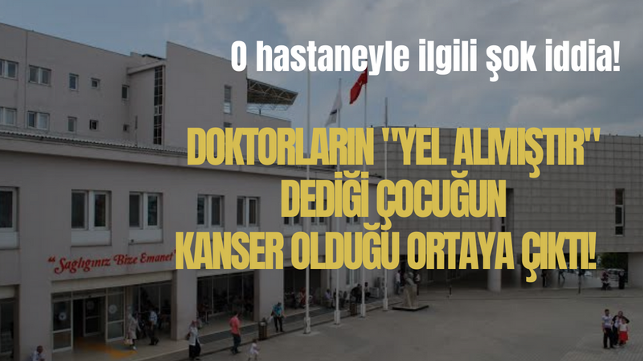 Kocaeli'deki o hastaneyle ilgili şok iddia: Doktorların "Yel almıştır" dediği çocuğun kanser olduğu ortaya çıktı