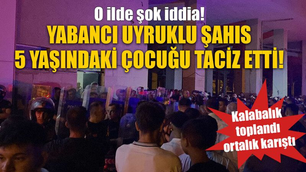 O ilde şok iddia! Yabancı uyruklu şahıs 5 yaşındaki çocuğu taciz etti! Kalabalık toplandı ortalık karıştı