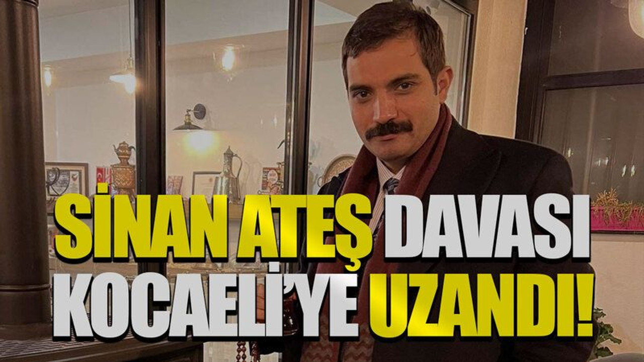 Sinan Ateş davası Kocaeli'ye uzandı