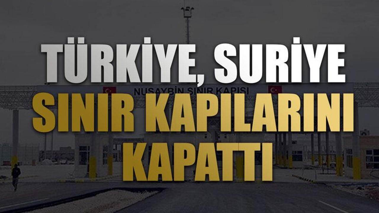 Türkiye, Suriye'nin kuzeyinde bulunan bütün sınır kapılarını kapattı