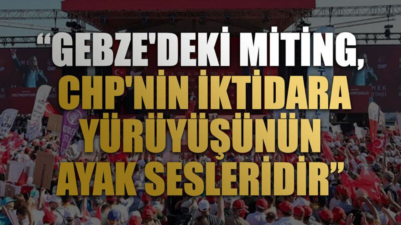 Ecevit Keleş: Gebze'deki miting, CHP'nin iktidara yürüyüşünün ayak sesleridir