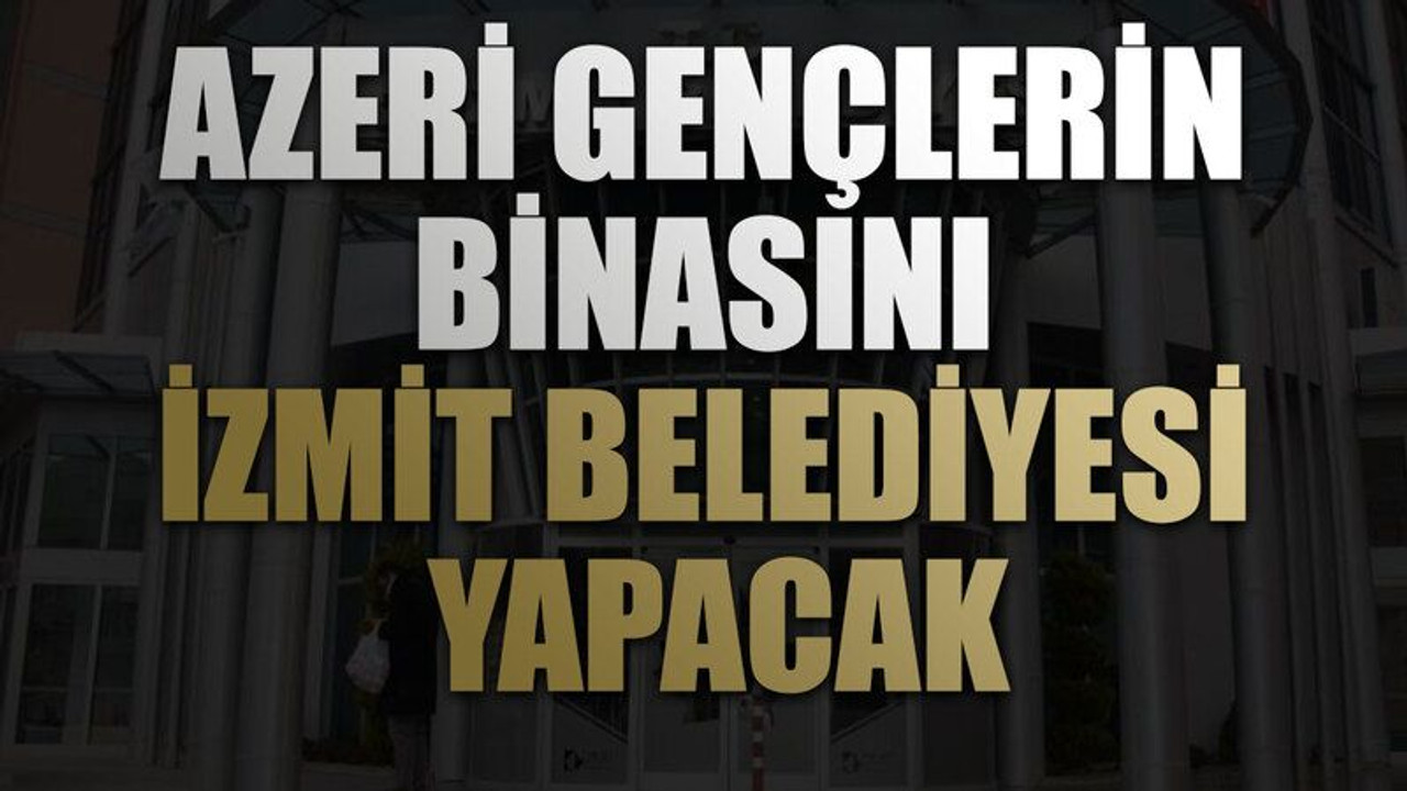Azeri gençlerin binasını İzmit Belediyesi yapacak