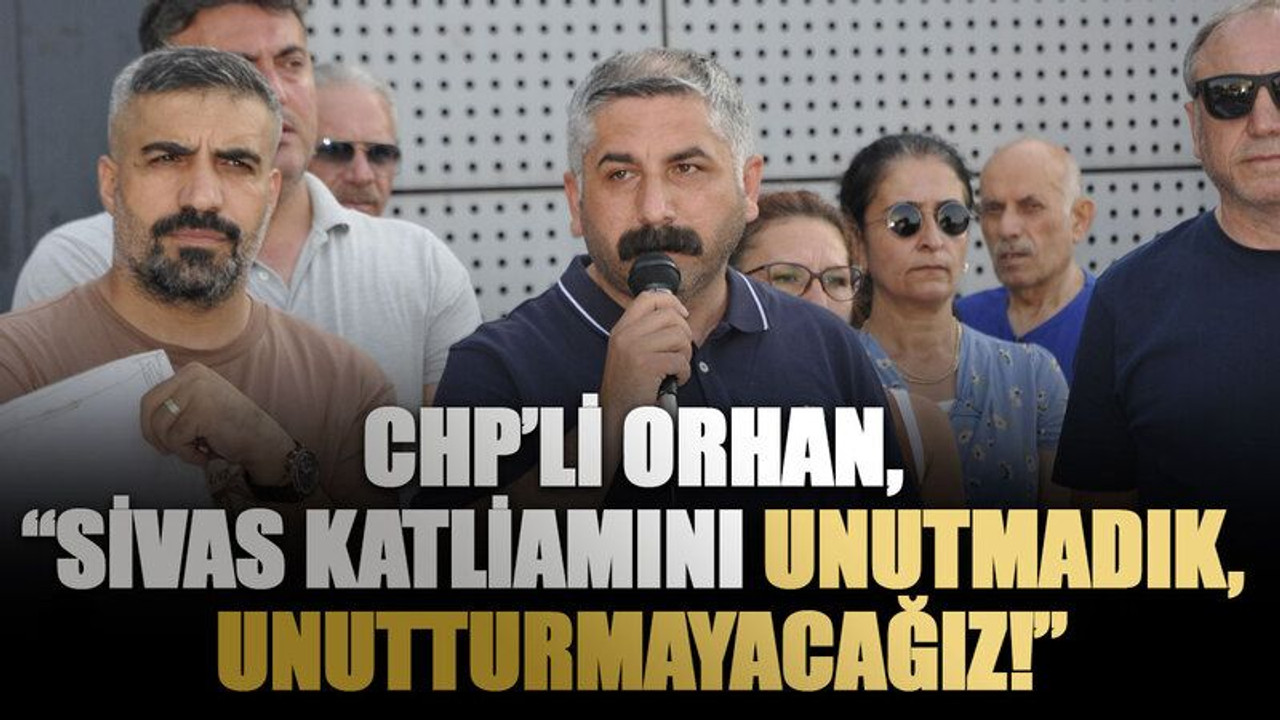 CHP’li Orhan, “Sivas katliamını unutmadık, unutturmayacağız!”