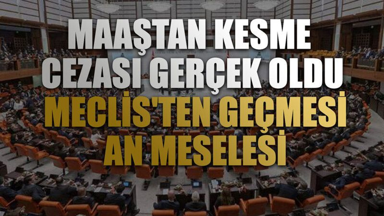 Maaştan kesme cezası gerçek oldu. Meclis'ten geçmesi an meselesi