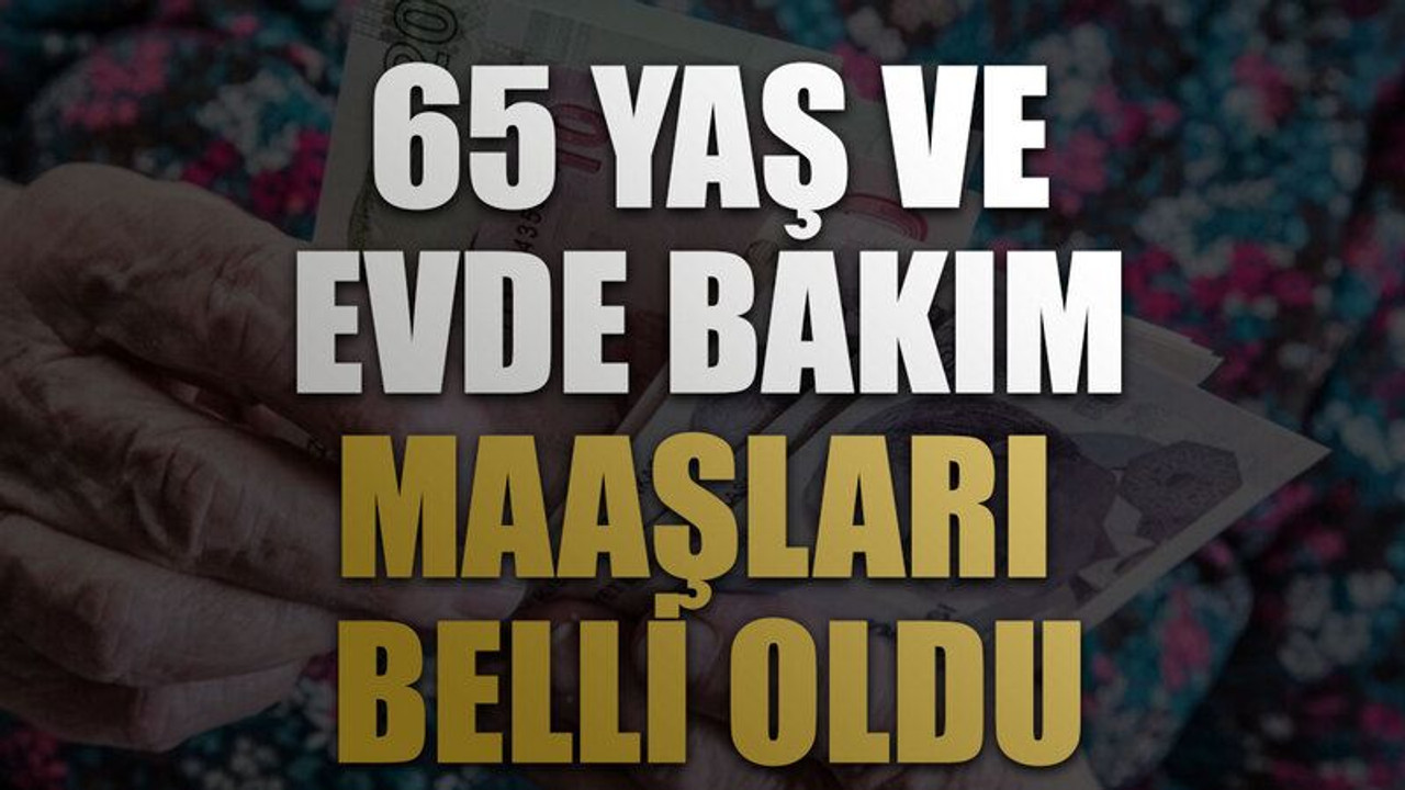 65 yaş ve evde bakım maaşları belli oldu