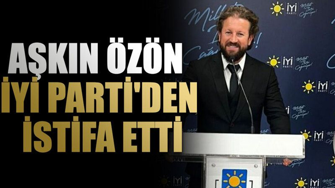 Aşkın Özön İYİ Parti'den istifa etti