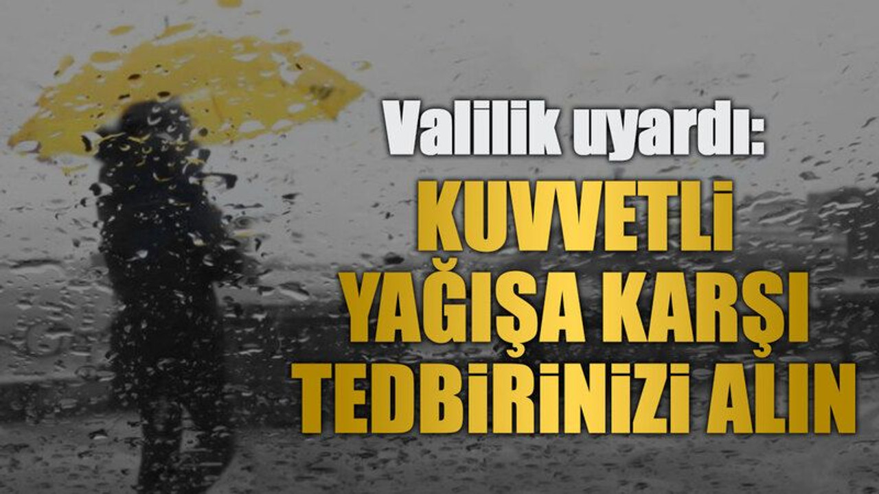 Valilik uyardı: Kuvvetli yağışa karşı tedbirinizi alın