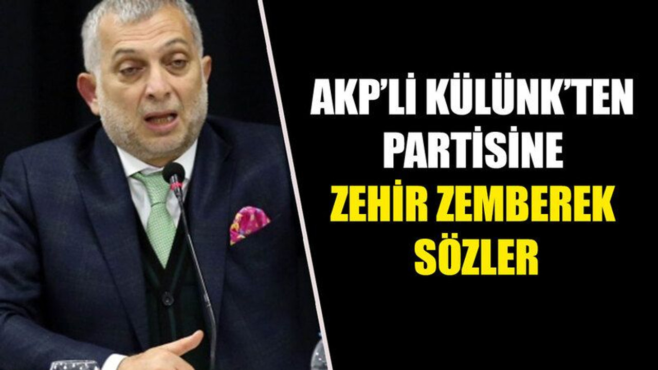 AKP’li Külünk’ten partisine zehir zemberek sözler