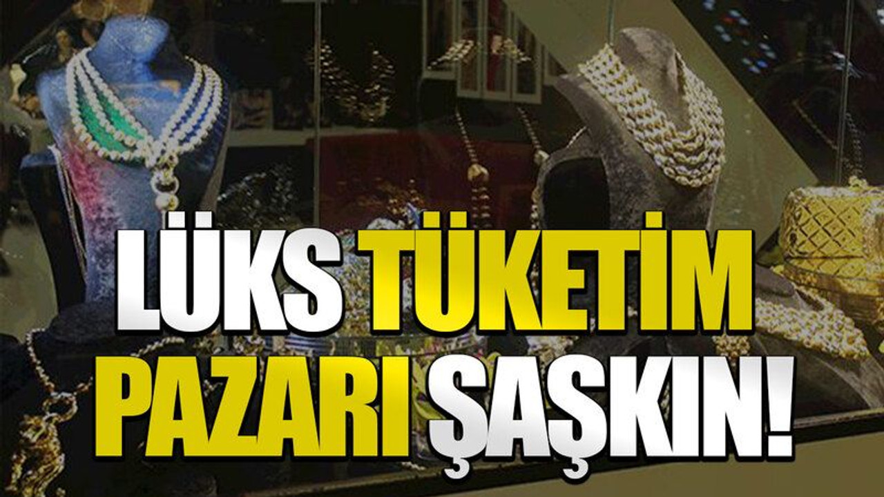 Lüks tüketim pazarı şaşkın!