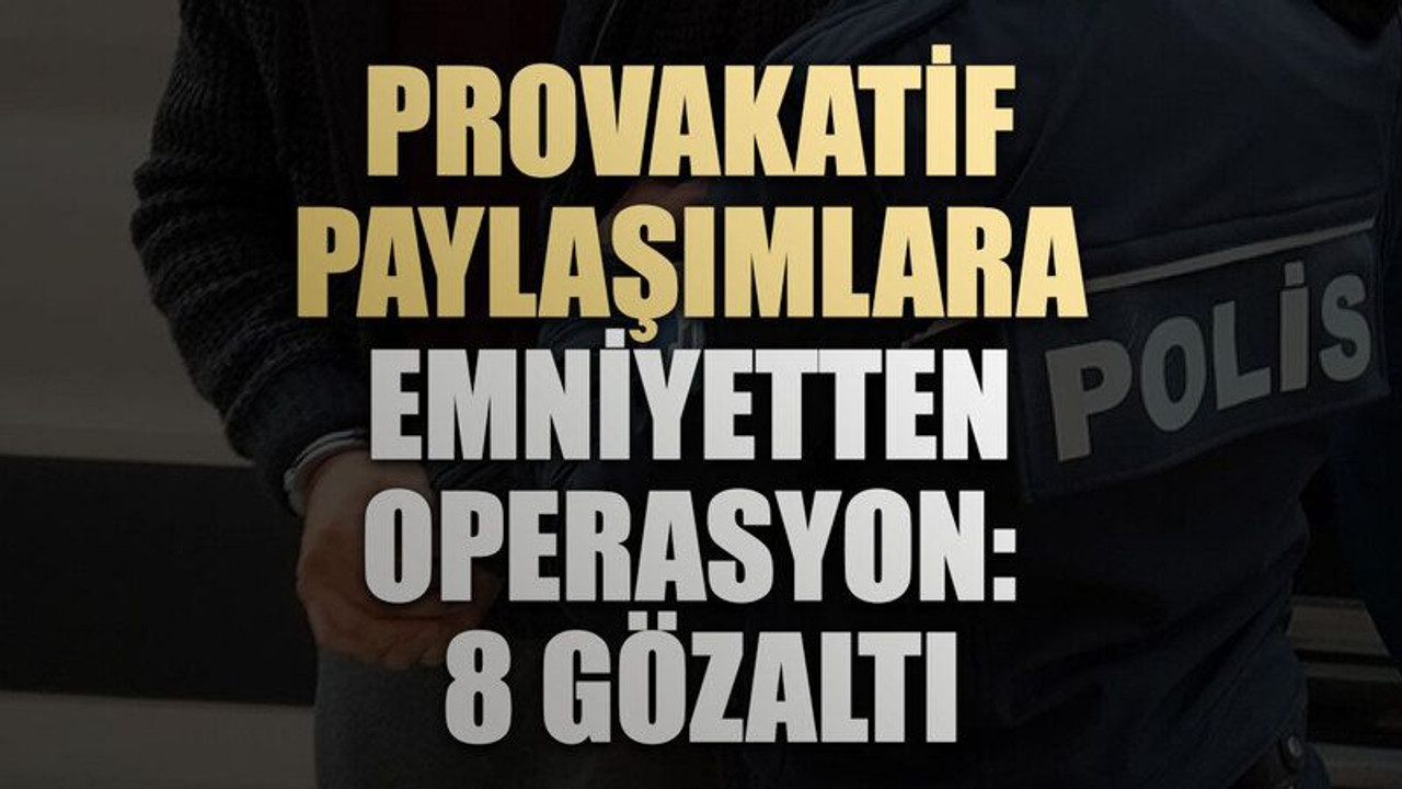 Provakatif paylaşımlara emniyetten operasyon: 8 gözaltı