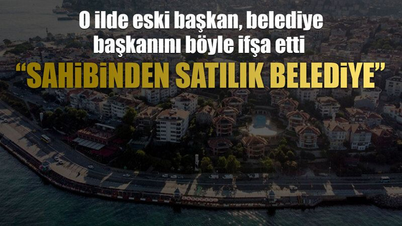 O ilde eski başkan, belediye başkanını böyle ifşa etti “Sahibinden satılık belediye”