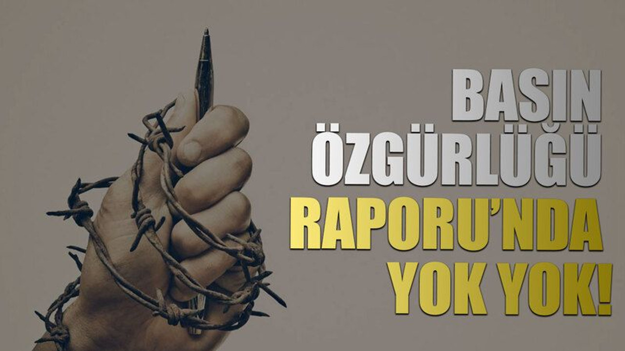 Basın Özgürlüğü Raporu’nda yok yok!