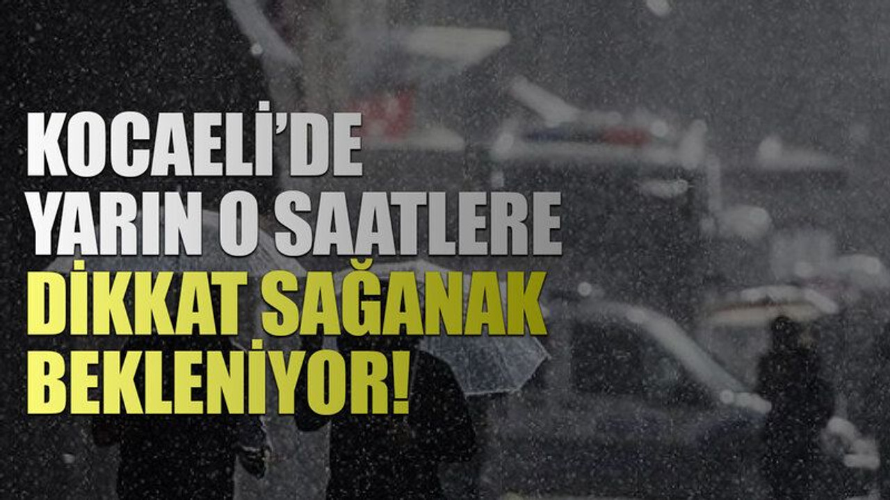 Kocaeli’de yarın o saatlere dikkat sağanak bekleniyor!