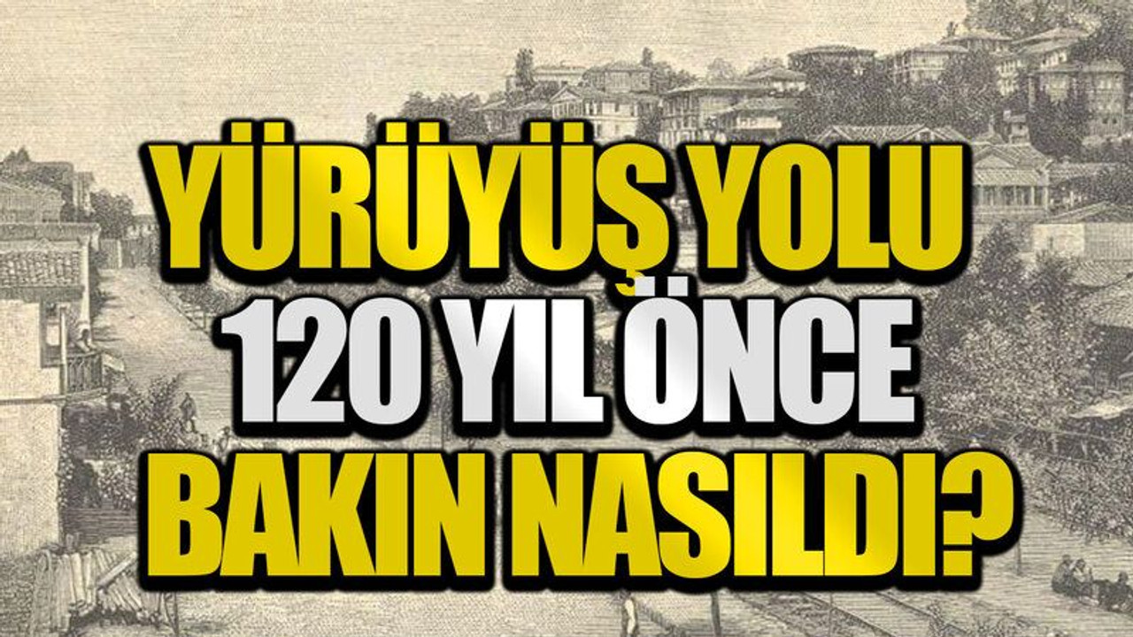 Yürüyüş Yolu 120 yıl önce bakın nasıldı?