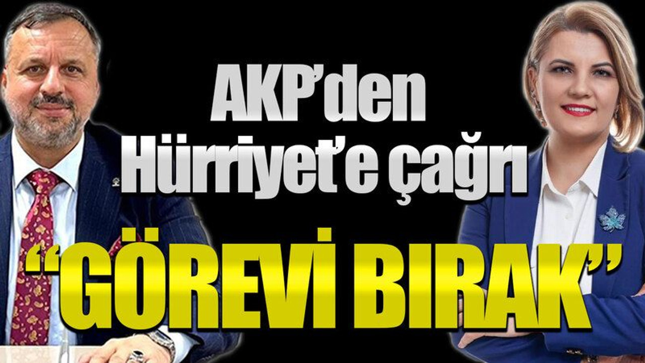 AKP’den Hürriyet’e çağrı “Görevi bırak”