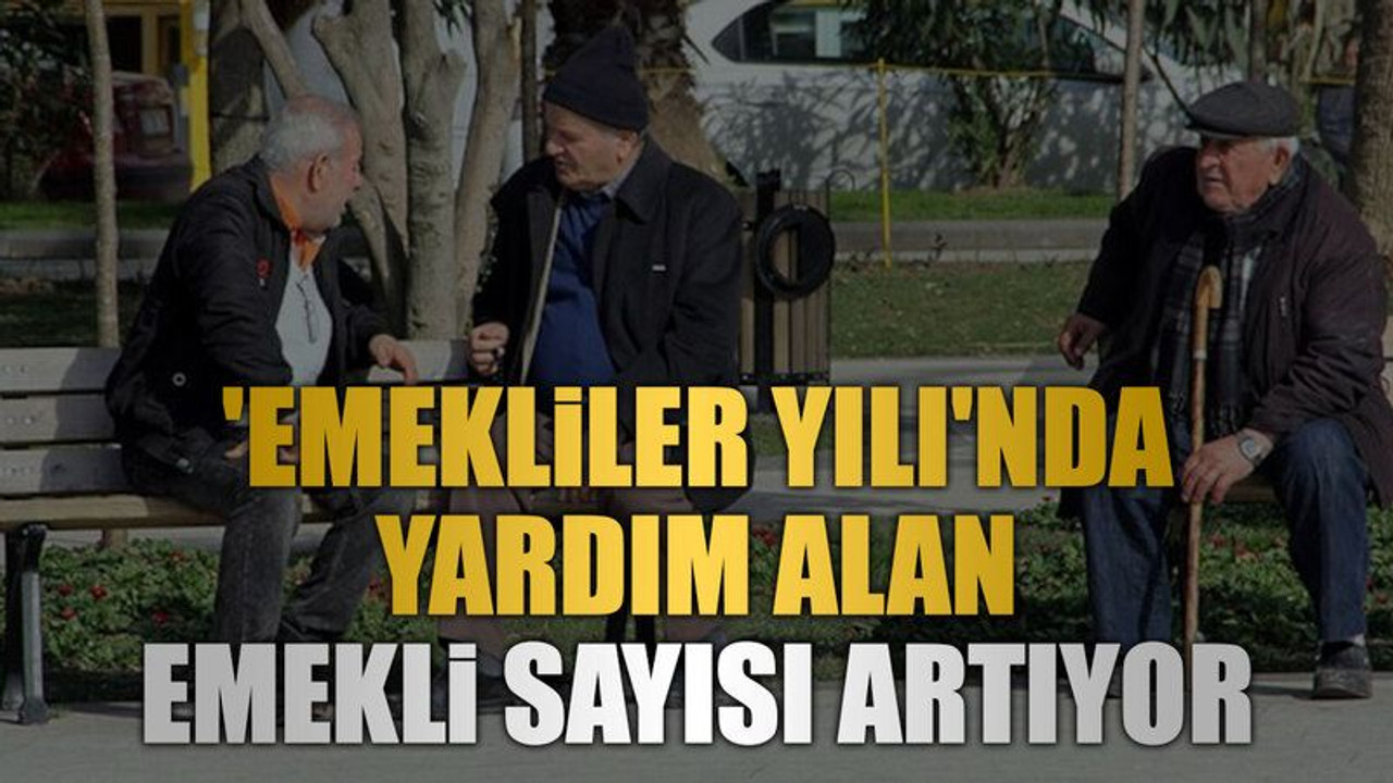 'Emekliler Yılı'nda yardım alan emekli sayısı artıyor