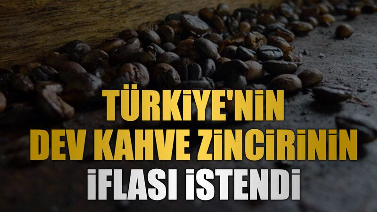 Türkiye'nin dev kahve zincirinin iflası istendi