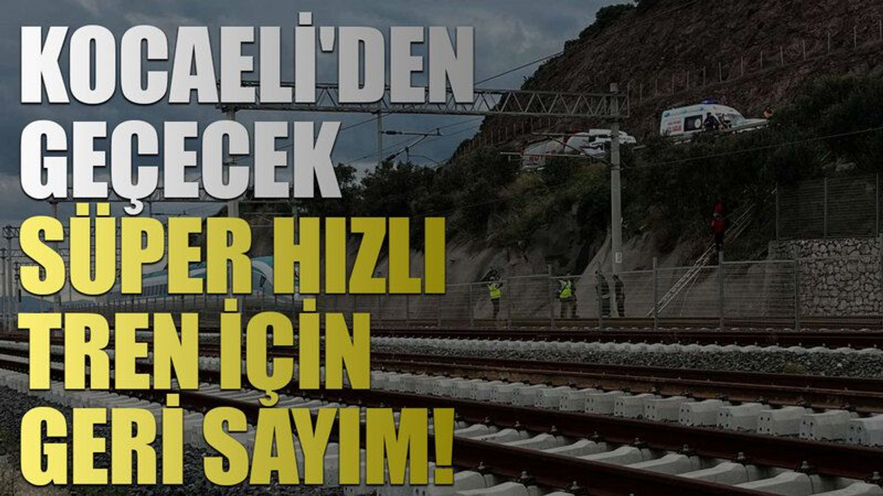 Kocaeli'den geçecek..Süper hızlı tren için geri sayım!