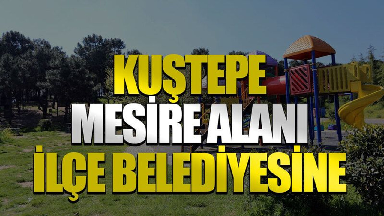 Kuştepe Mesire Alanı ilçe belediyesine