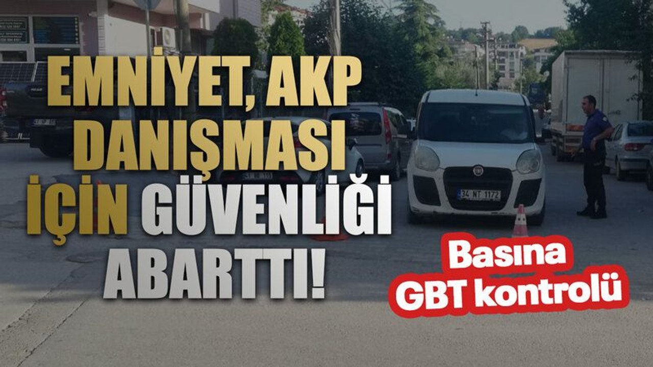 Basına GBT kontrolü Emniyet, AKP danışması için güvenliği abarttı!