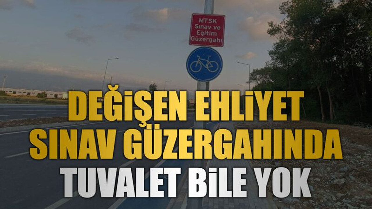 Değişen ehliyet sınav güzergahında tuvalet bile yok