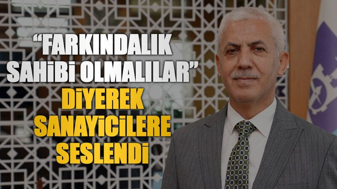 “Farkındalık sahibi olmalılar” diyerek sanayicilere seslendi