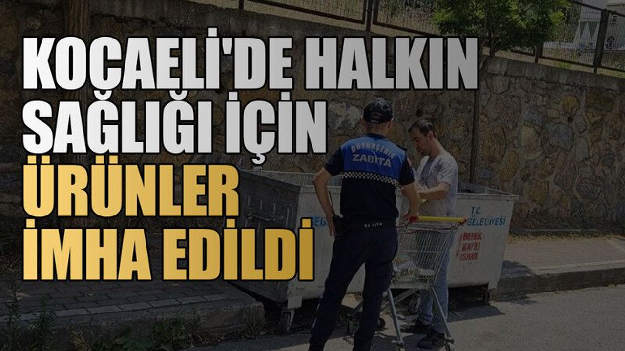 Kocaeli'de halkın sağlığı için ürünler imha edildi