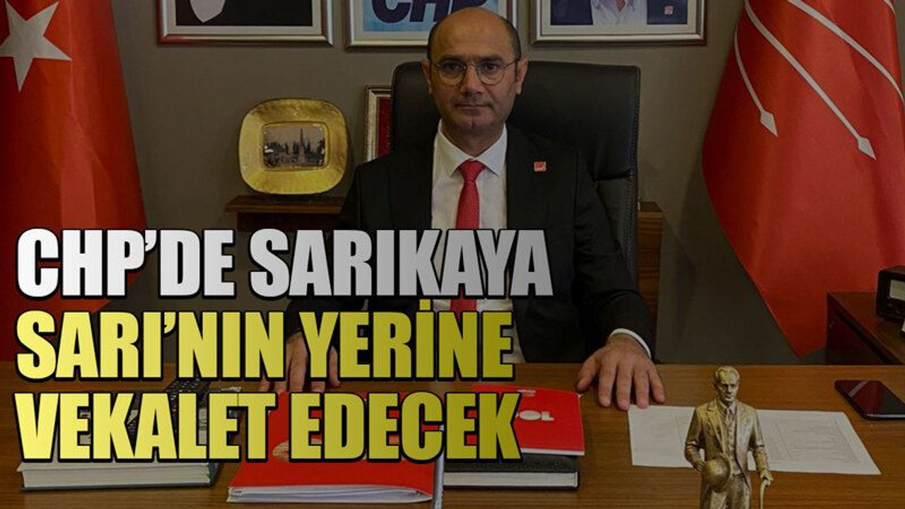 CHP’de Sarıkaya, Sarı’nın yerine vekalet edecek