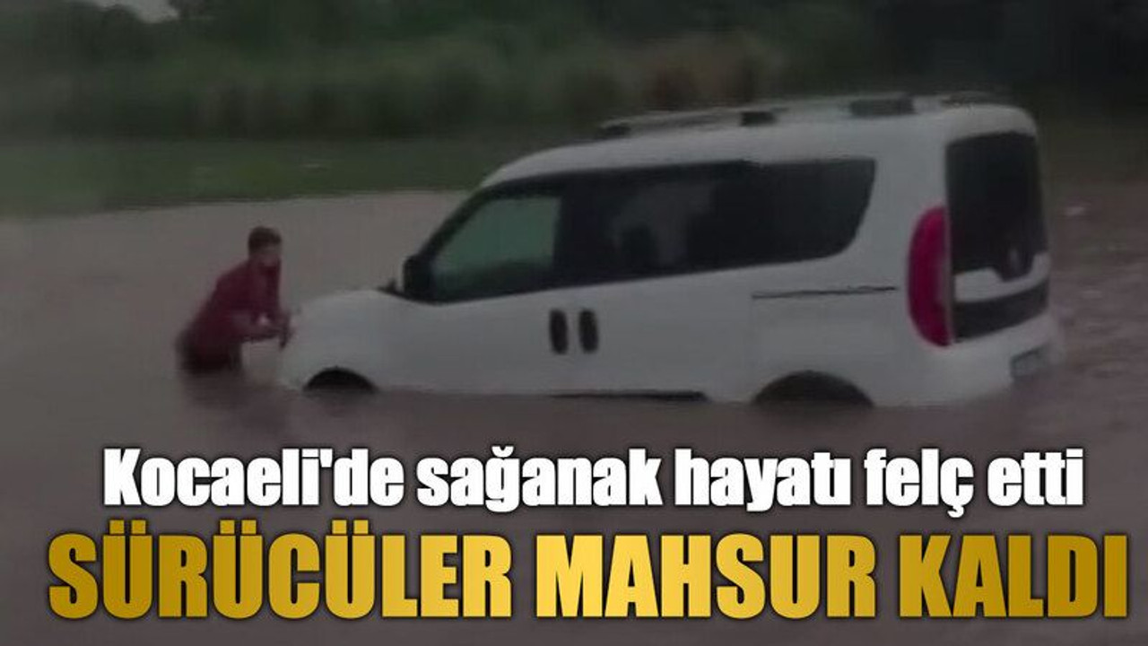 Kocaeli'de sağanak hayatı felç etti: Sürücüler mahsur kaldı