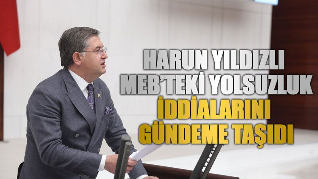 Harun Yıldızlı, MEB’teki yolsuzluk iddialarını gündeme taşıdı