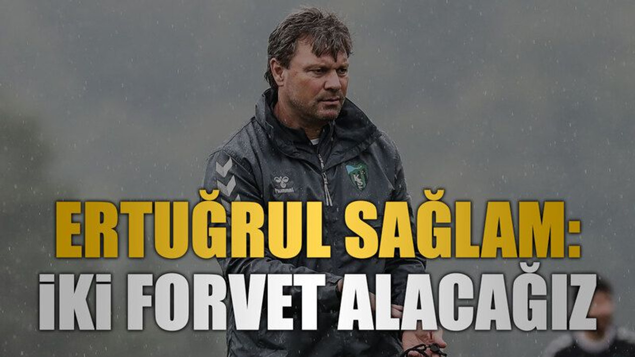 Ertuğrul Sağlam: İki forvet alacağız