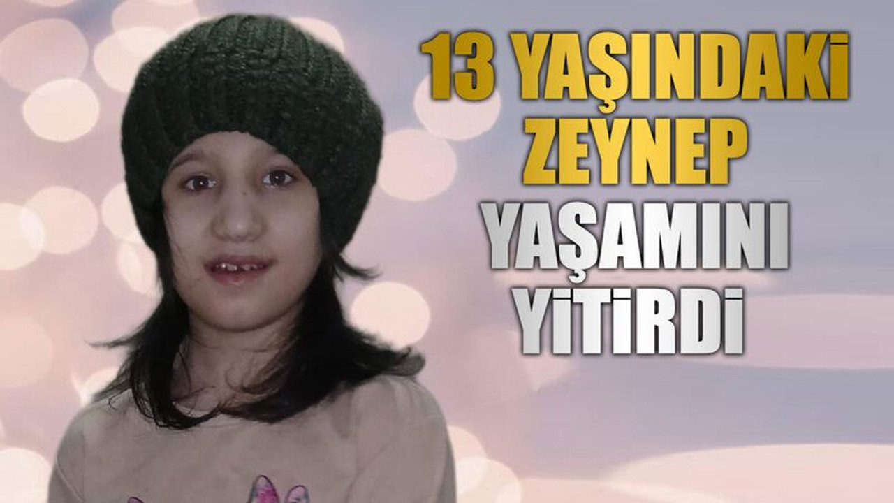 13 yaşındaki Zeynep yaşamını yitirdi