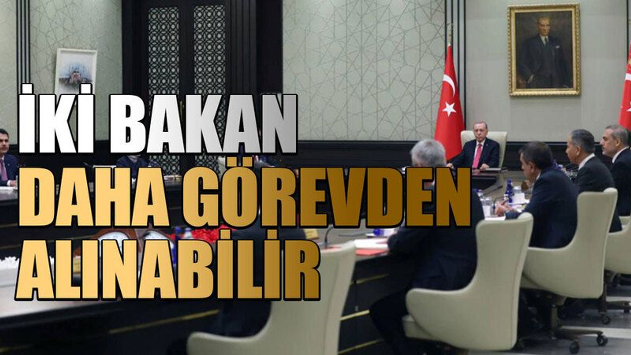 İki bakan daha görevden alınabilir