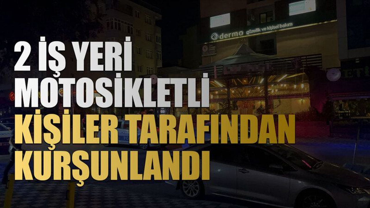 2 İş yeri motosikletli kişiler tarafından kurşunlandı
