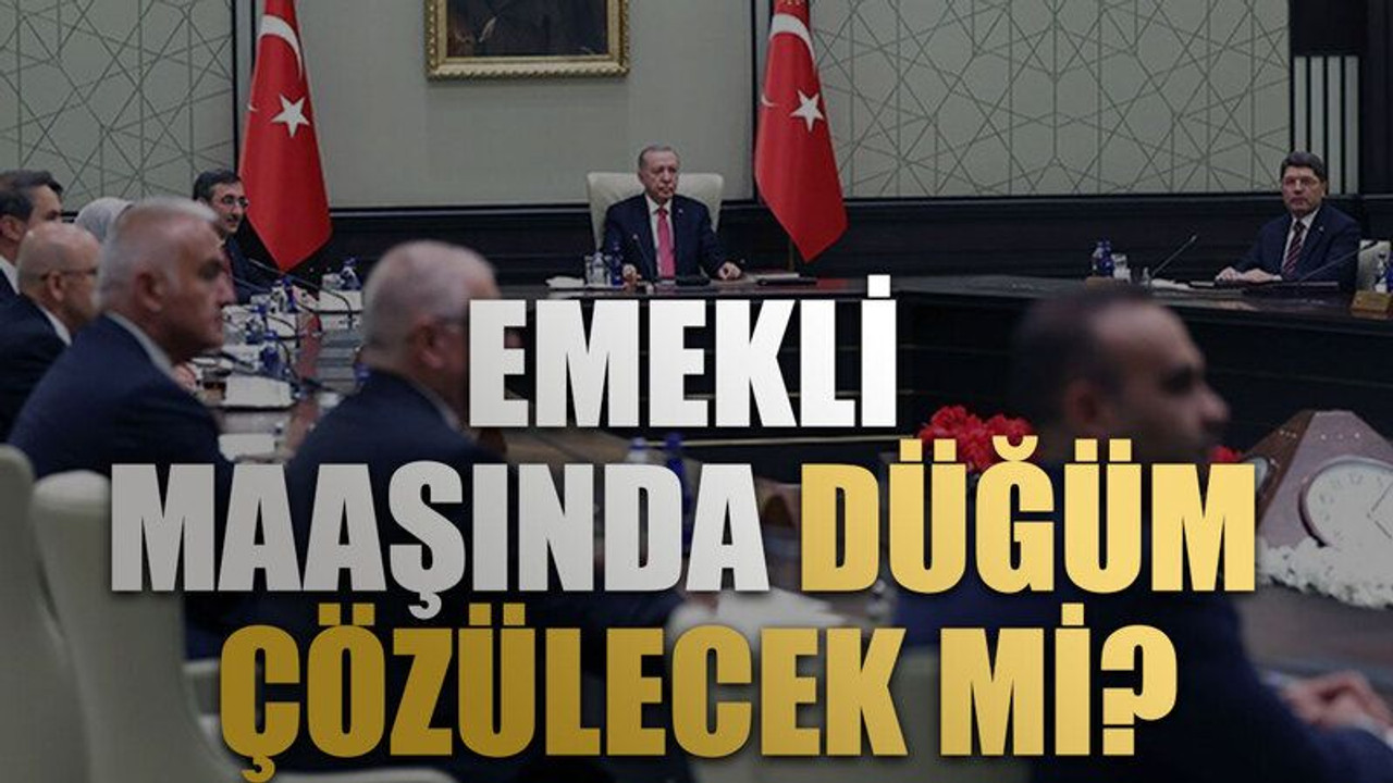 Toplantının ayrıntıları belli oldu: Emekli maaşında düğüm çözülecek mi?