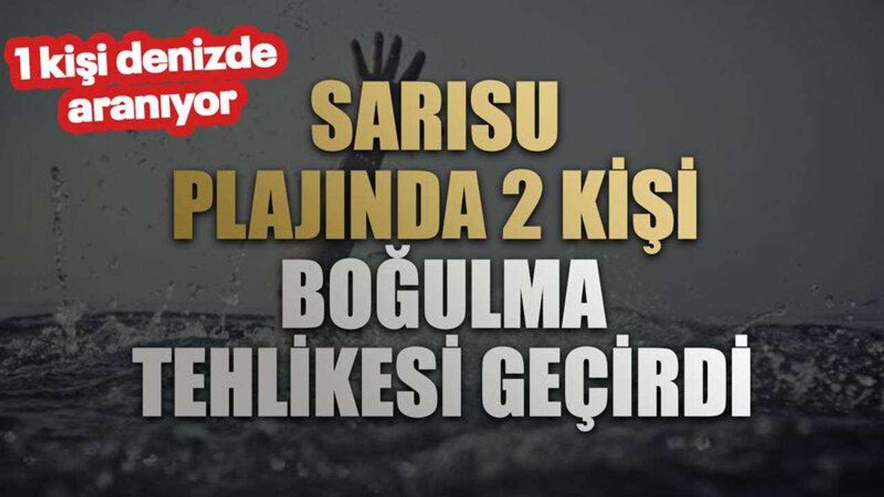 Sarısu plajında 2 kişi boğulma tehlikesi geçirdi 1 kişi denizde aranıyor