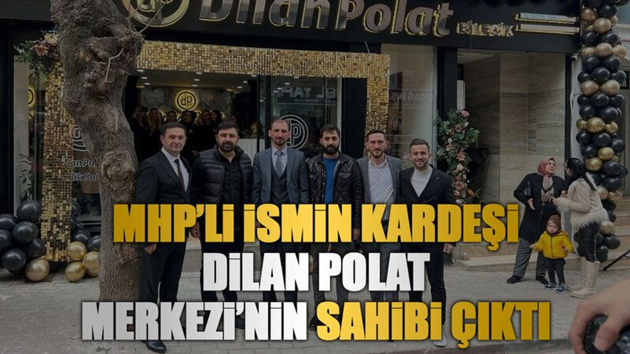 MHP’li ismin kardeşi Dilan Polat Merkezi’nin sahibi çıktı