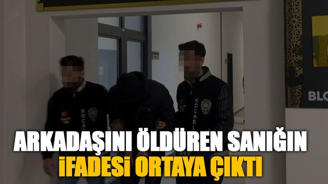 Arkadaşını öldüren sanığın ifadesi ortaya çıktı