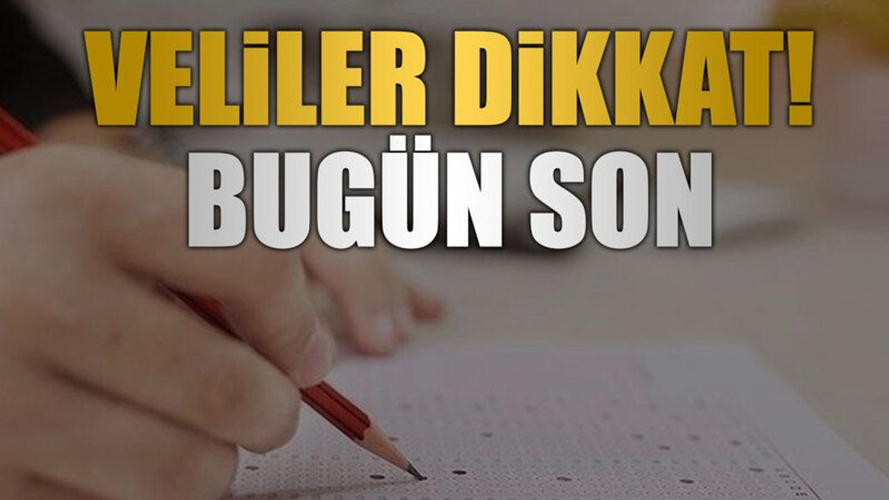 Veliler dikkat! Bugün son