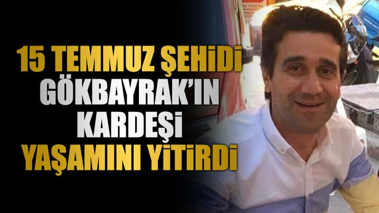 15 Temmuz Şehidi Gökbayrak’ın kardeşi yaşamını yitirdi