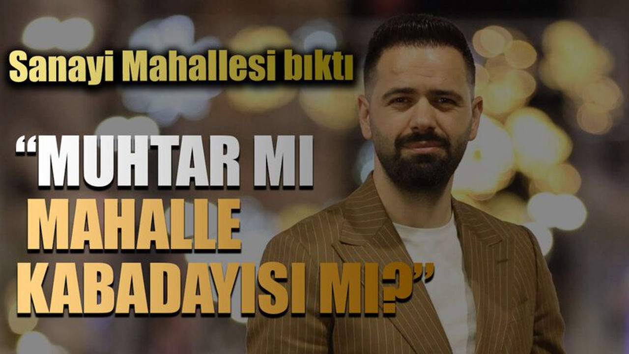 Sanayi Mahallesi bıktı! “Muhtar mı mahalle kabadayısı mı?”