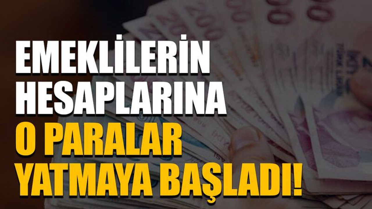 Emeklilerin hesaplarına o paralar yatmaya başladı!