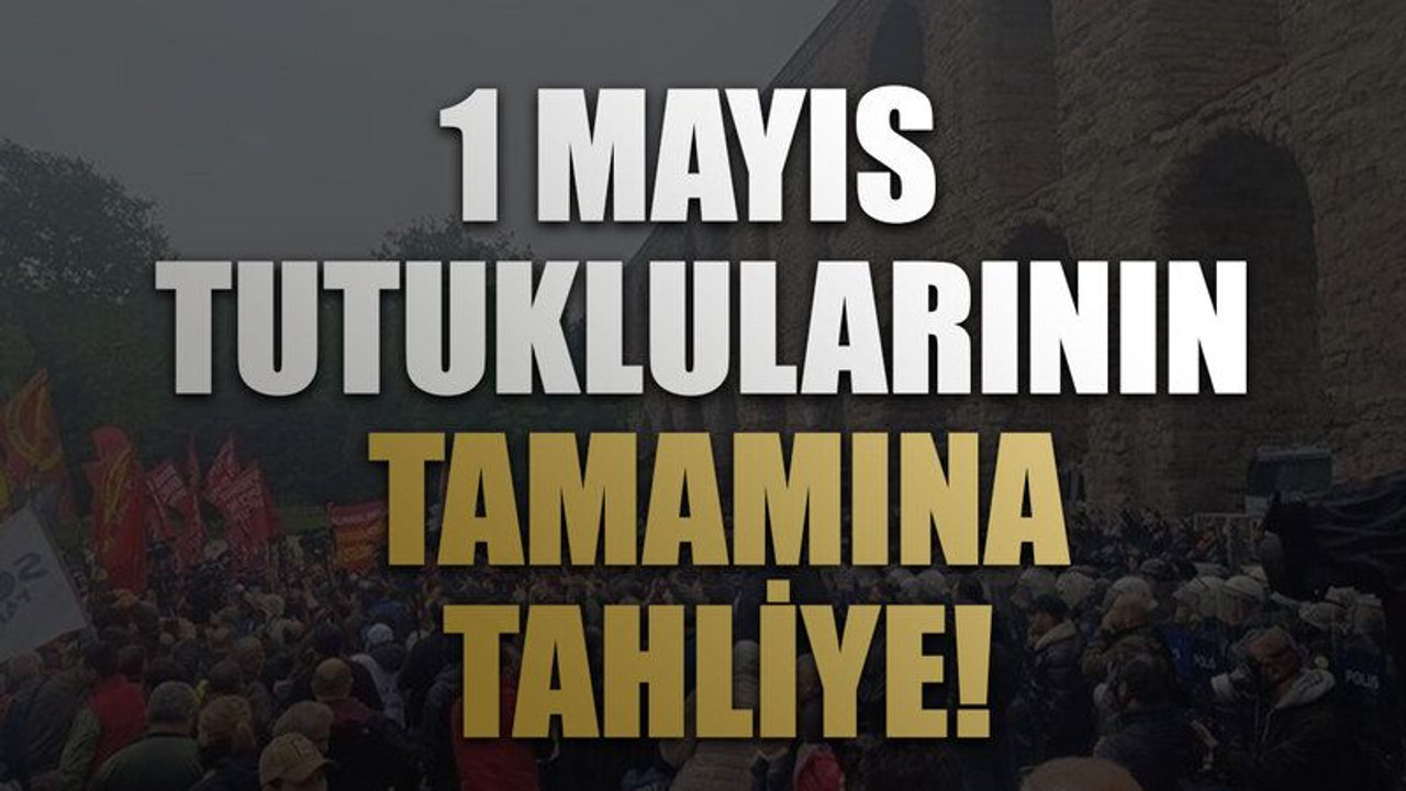 1 Mayıs tutuklularının tamamına tahliye!