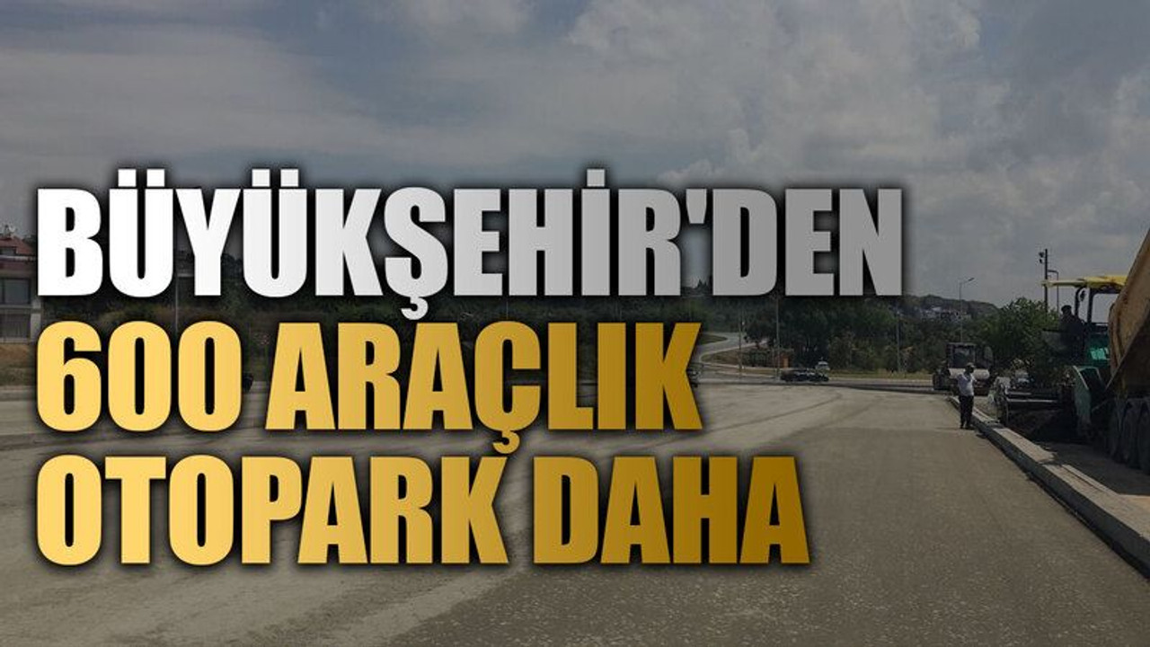 Büyükşehir'den 600 araçlık otopark daha
