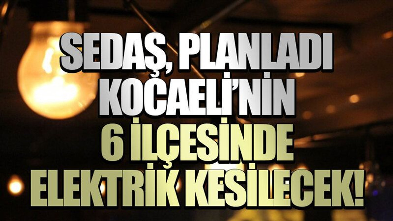 SEDAŞ, planladı Kocaeli’nin 6 ilçesinde elektrik kesilecek! (19 Temmuz Cuma)