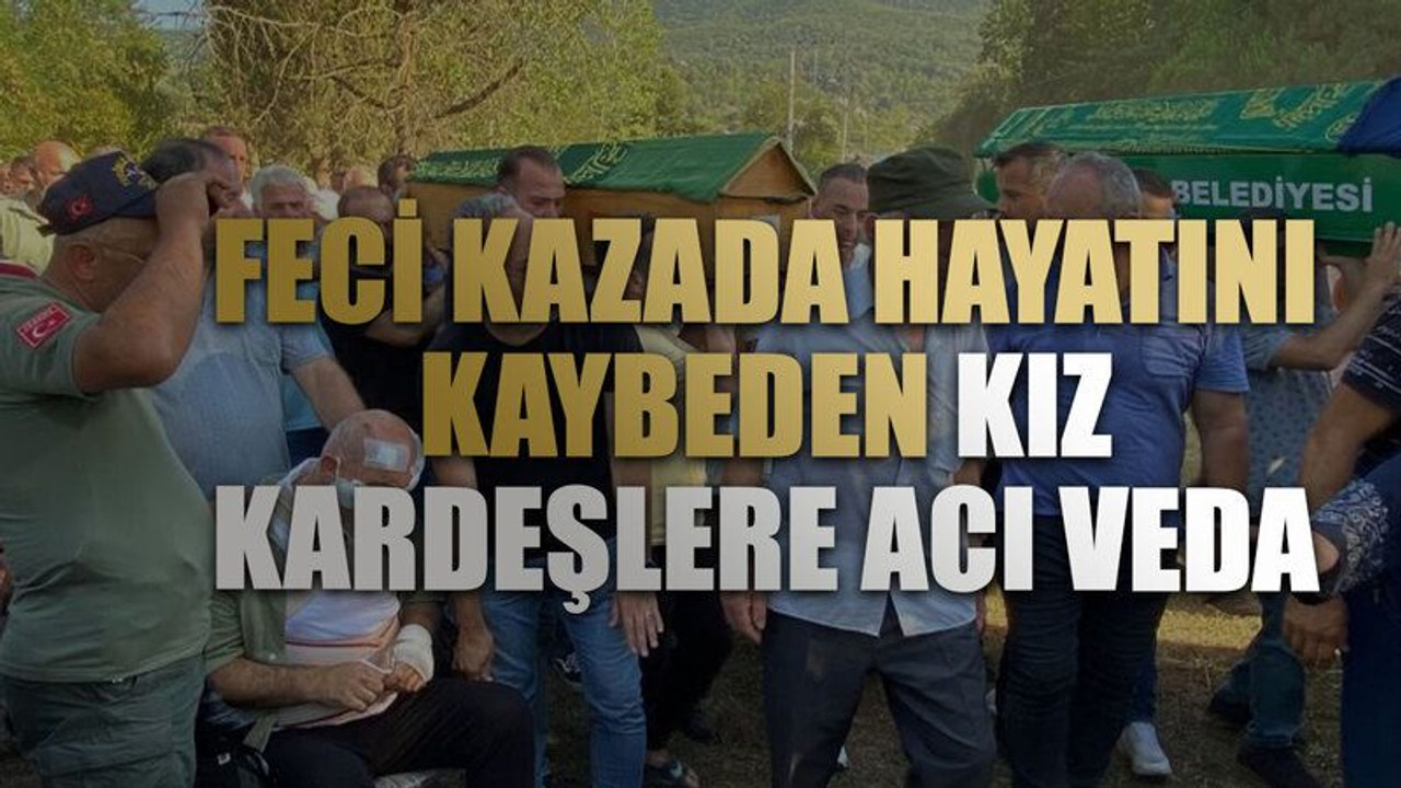 Feci kazada hayatını kaybeden kız kardeşlere acı veda