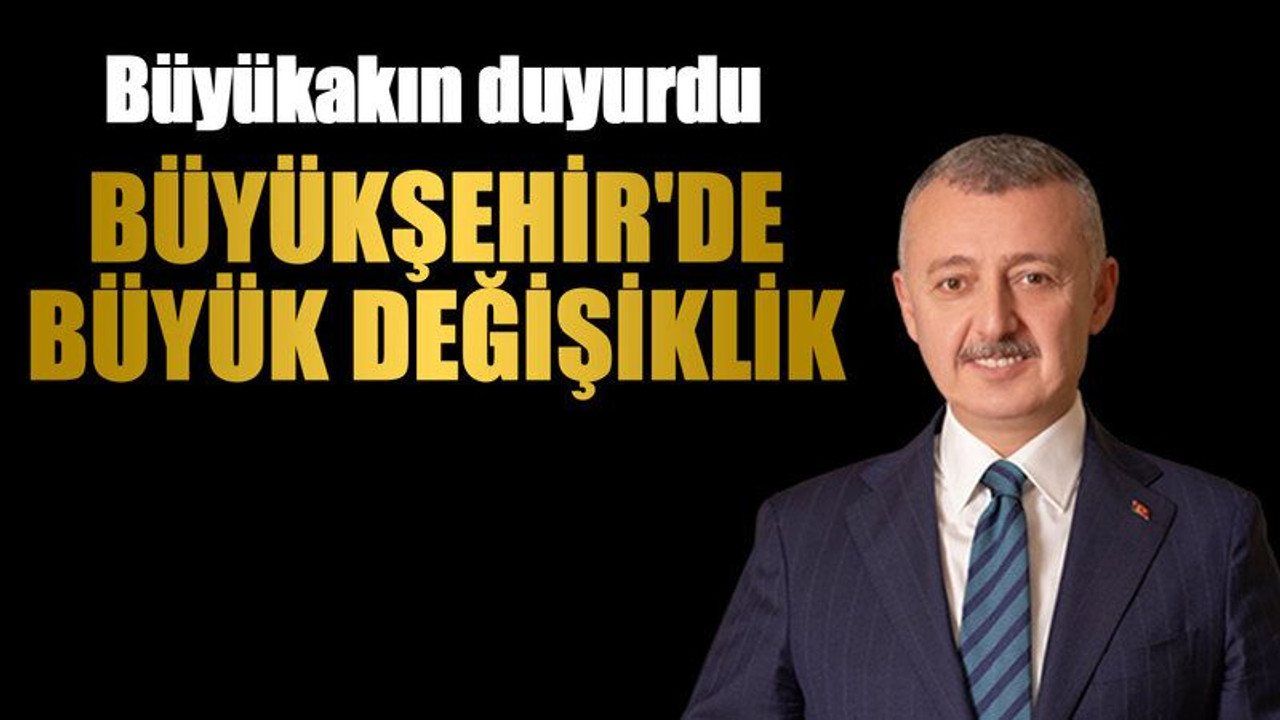 Büyükakın duyurdu; Büyükşehir'de büyük değişiklik