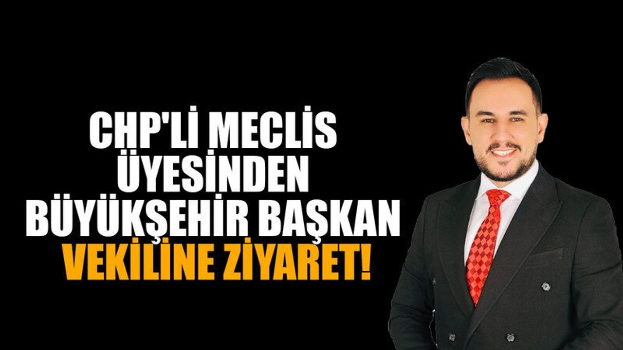 CHP'li meclis üyesinden Büyükşehir başkan vekiline ziyaret!