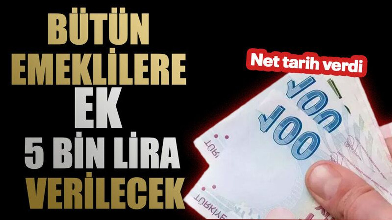 Bütün emeklilere ek 5 bin lira verilecek