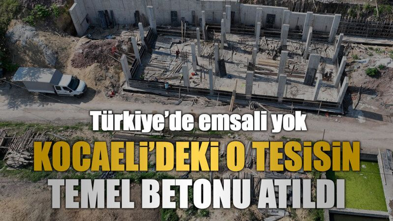 Türkiye’de emsali yok, Kocaeli’deki o tesisin temel betonu atıldı